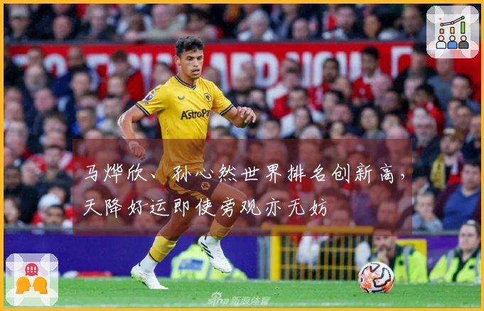 马烨欣、孙心然世界排名创新高，天降好运即使旁观亦无妨