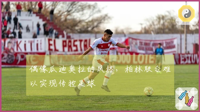 偶像瓜迪奥拉的风格，柏林联合难以实现传控足球