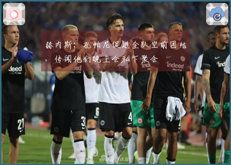 赫内斯：孔帕尼促进全队空前团结，传闻他们晚上会私下聚会