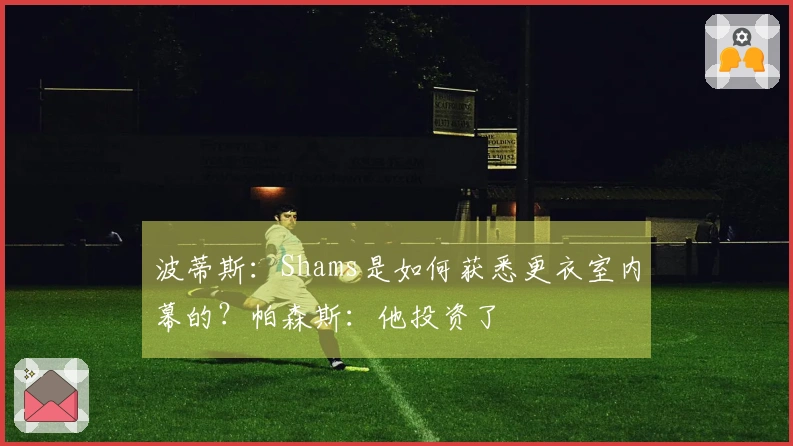 波蒂斯：Shams是如何获悉更衣室内幕的？帕森斯：他投资了