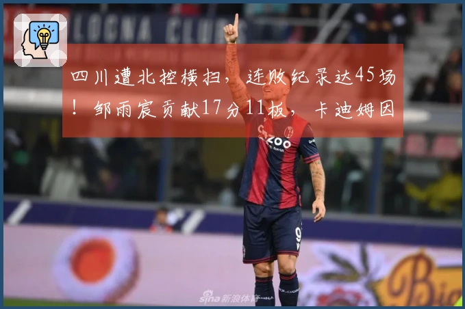 四川遭北控横扫，连败纪录达45场！邹雨宸贡献17分11板，卡迪姆因伤退赛