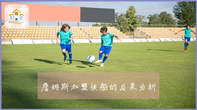詹姆斯加盟快船的后果分析