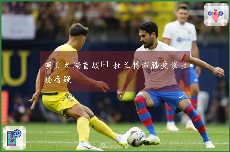 明日火湖首战G1 杜兰特右膝受伤出场存疑